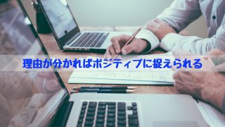 理由が分かればポジティブに捉えられる