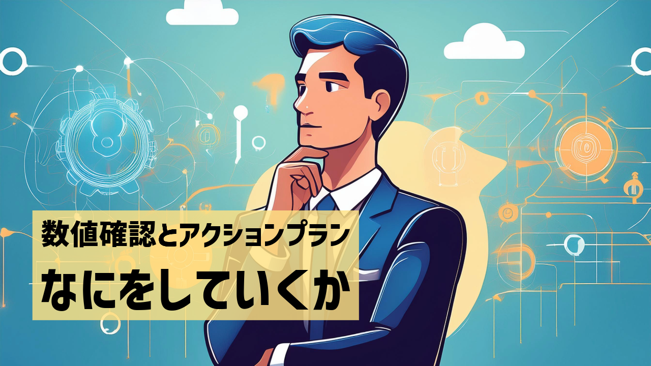 数値確認とアクションプラン　なにをしていくか