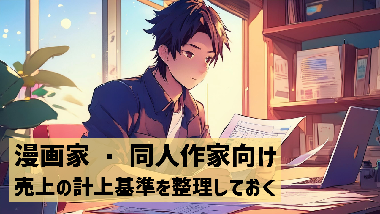 漫画家・同人作家向け　売上の計上基準を整理しておく